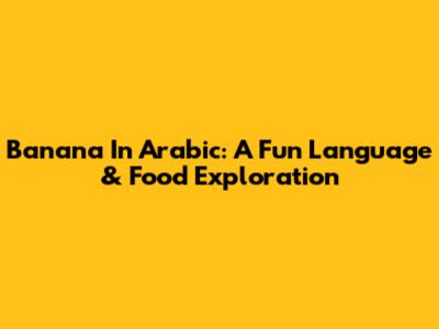 Banana In Arabic: A Fun Language & Food Exploration