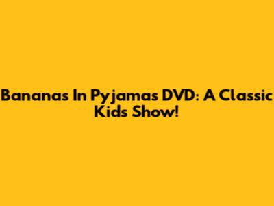 Bananas In Pyjamas DVD: A Classic Kids' Show!