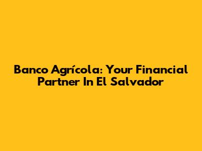 Banco Agrícola: Your Financial Partner In El Salvador