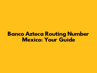 Banco Azteca Routing Number Mexico: Your Guide