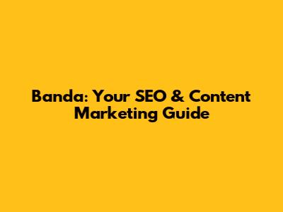 Banda: Your SEO & Content Marketing Guide