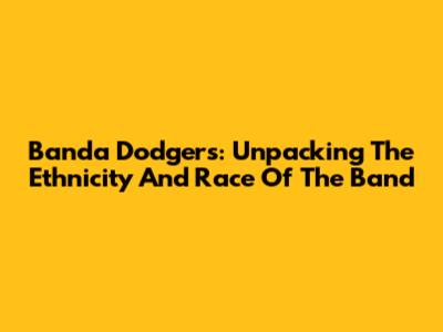 Banda Dodgers: Unpacking The Ethnicity And Race Of The Band