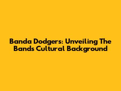 Banda Dodgers: Unveiling The Band's Cultural Background