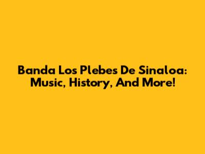 Banda Los Plebes De Sinaloa: Music, History, And More!