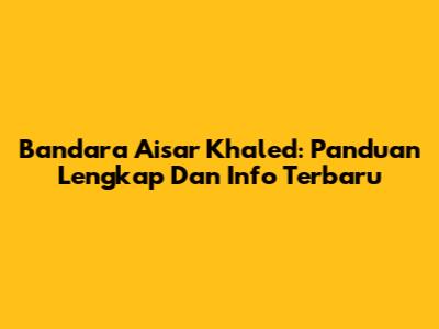 Bandara Aisar Khaled: Panduan Lengkap Dan Info Terbaru