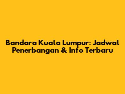 Bandara Kuala Lumpur: Jadwal Penerbangan & Info Terbaru