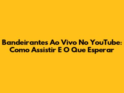 Bandeirantes Ao Vivo No YouTube: Como Assistir E O Que Esperar
