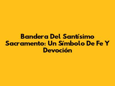 Bandera Del Santísimo Sacramento: Un Símbolo De Fe Y Devoción