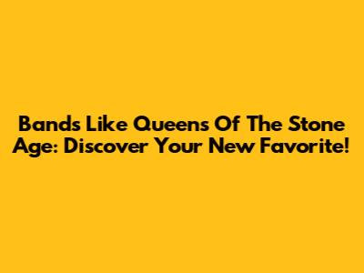 Bands Like Queens Of The Stone Age: Discover Your New Favorite!