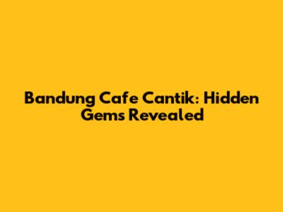 Bandung Cafe Cantik: Hidden Gems Revealed