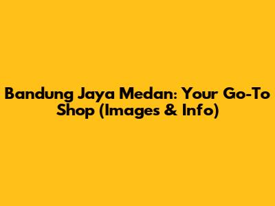 Bandung Jaya Medan: Your Go-To Shop (Images & Info)