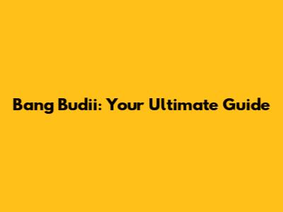 Bang Budii: Your Ultimate Guide