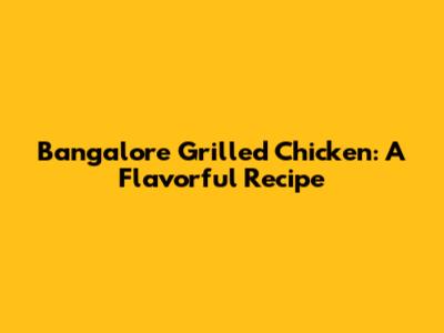 Bangalore Grilled Chicken: A Flavorful Recipe