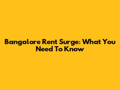 Bangalore Rent Surge: What You Need To Know
