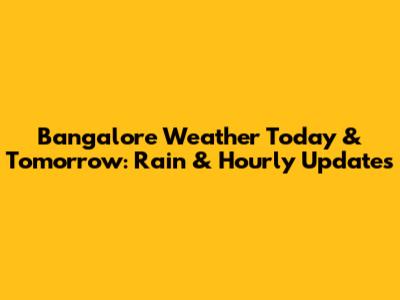 Bangalore Weather Today & Tomorrow: Rain & Hourly Updates