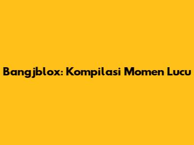 Bangjblox: Kompilasi Momen Lucu