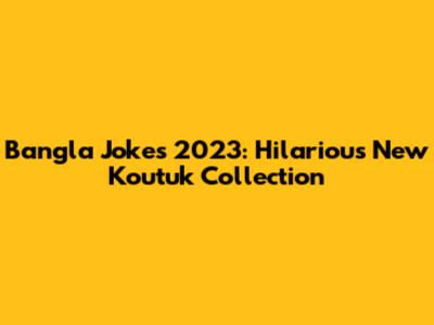 Bangla Jokes 2023: Hilarious New Koutuk Collection