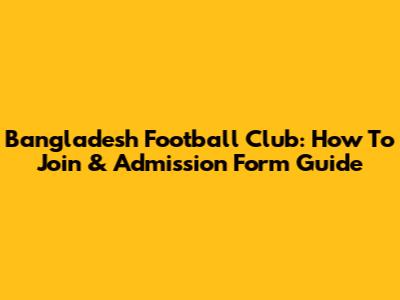 Bangladesh Football Club: How To Join & Admission Form Guide