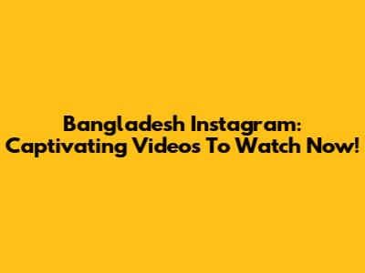 Bangladesh Instagram: Captivating Videos To Watch Now!