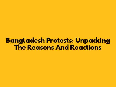Bangladesh Protests: Unpacking The Reasons And Reactions