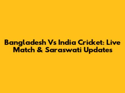 Bangladesh Vs India Cricket: Live Match & Saraswati Updates