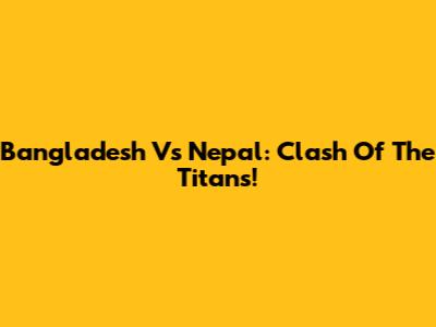 Bangladesh Vs Nepal: Clash Of The Titans!