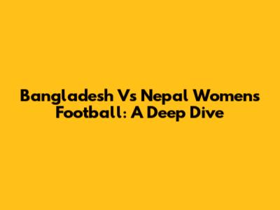 Bangladesh Vs Nepal Women's Football: A Deep Dive