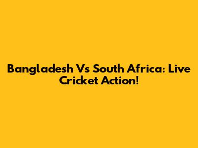 Bangladesh Vs South Africa: Live Cricket Action!