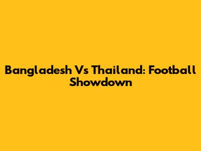 Bangladesh Vs Thailand: Football Showdown