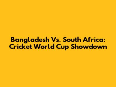 Bangladesh Vs. South Africa: Cricket World Cup Showdown