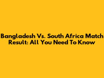 Bangladesh Vs. South Africa Match Result: All You Need To Know