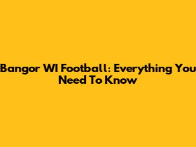 Bangor WI Football: Everything You Need To Know
