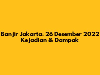 Banjir Jakarta: 26 Desember 2022 Kejadian & Dampak