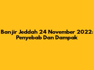 Banjir Jeddah 24 November 2022: Penyebab Dan Dampak