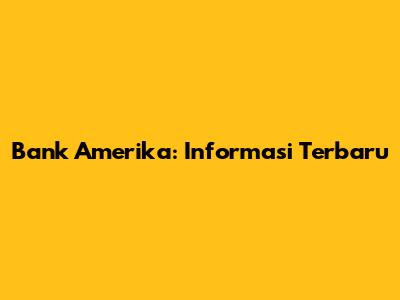 Bank Amerika: Informasi Terbaru