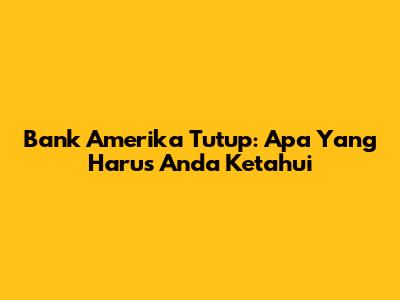 Bank Amerika Tutup: Apa Yang Harus Anda Ketahui