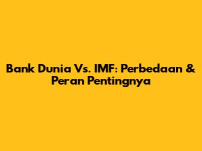Bank Dunia Vs. IMF: Perbedaan & Peran Pentingnya