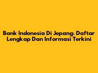 Bank Indonesia Di Jepang: Daftar Lengkap Dan Informasi Terkini