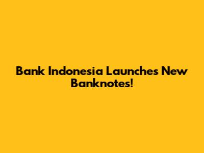 Bank Indonesia Launches New Banknotes!