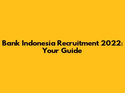 Bank Indonesia Recruitment 2022: Your Guide