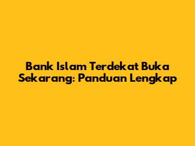 Bank Islam Terdekat Buka Sekarang: Panduan Lengkap
