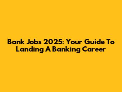 Bank Jobs 2025: Your Guide To Landing A Banking Career