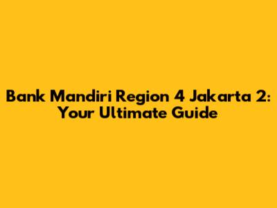 Bank Mandiri Region 4 Jakarta 2: Your Ultimate Guide