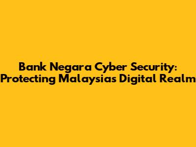 Bank Negara Cyber Security: Protecting Malaysia's Digital Realm