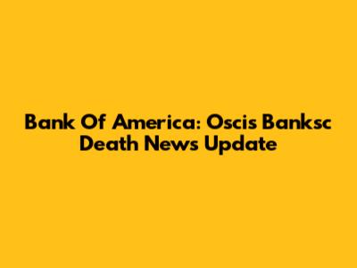 Bank Of America: Oscis Banksc Death News Update