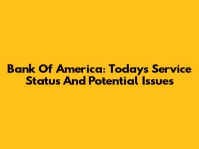 Bank Of America: Today's Service Status And Potential Issues