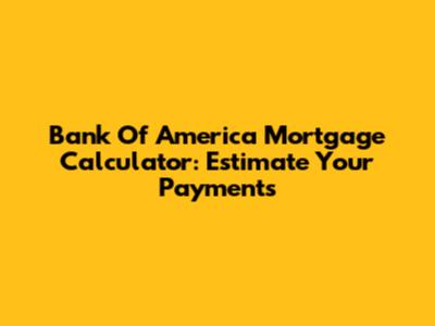 Bank Of America Mortgage Calculator: Estimate Your Payments