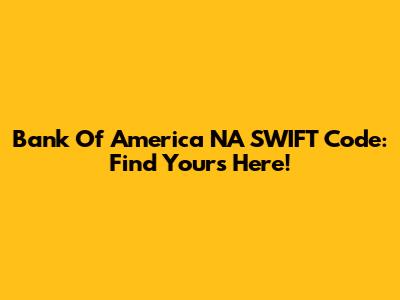 Bank Of America NA SWIFT Code: Find Yours Here!