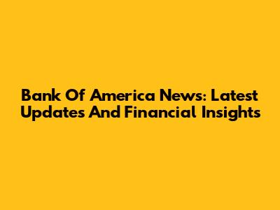 Bank Of America News: Latest Updates And Financial Insights