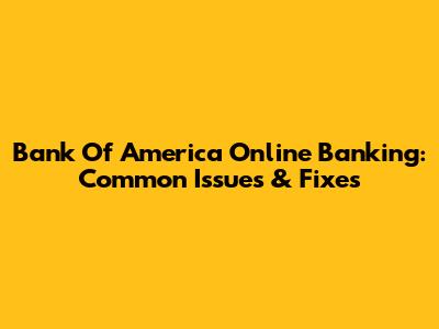 Bank Of America Online Banking: Common Issues & Fixes